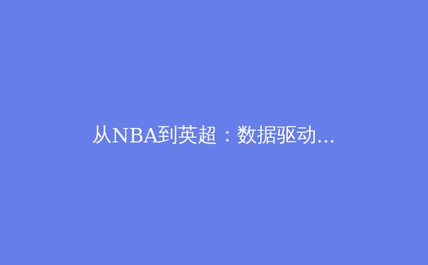 从NBA到英超：数据驱动下的现代体育竞技变革与未来